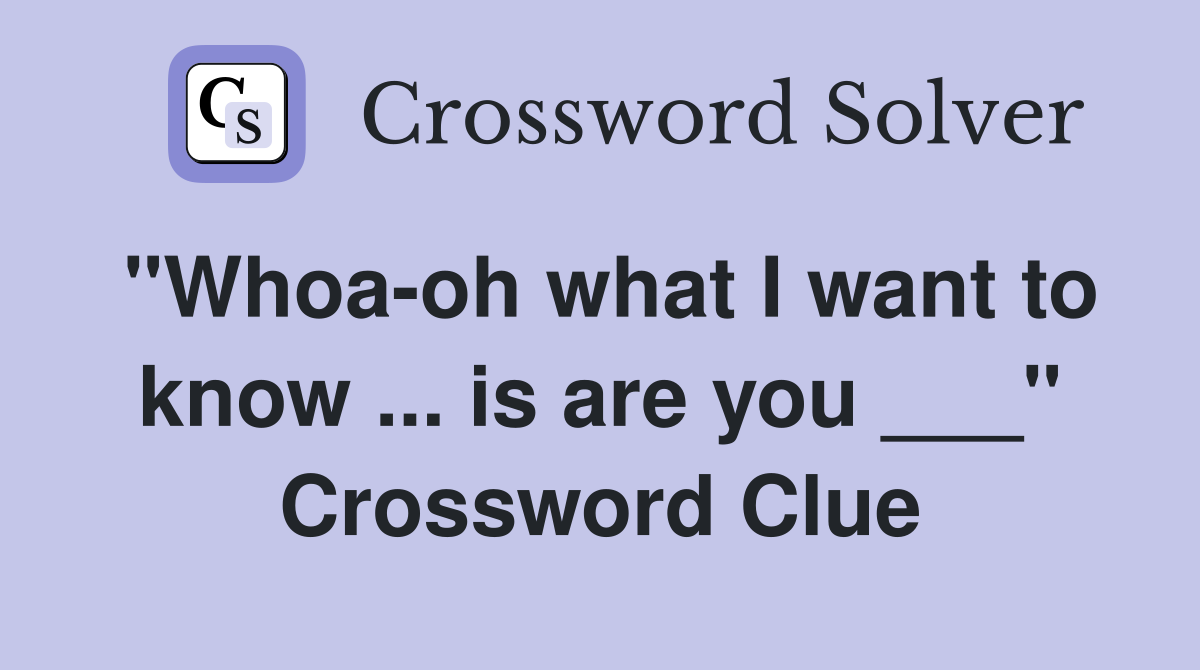 "Whoa-oh what I want to know ... is are you ___" Crossword Clue