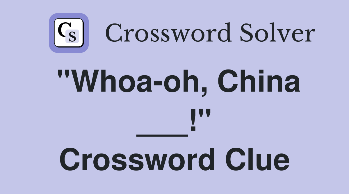 "Whoa-oh, China ___!" Crossword Clue