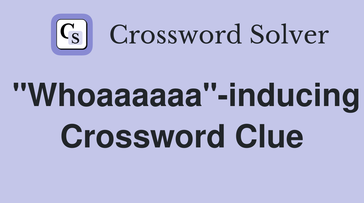 "Whoaaaaaa"-inducing Crossword Clue