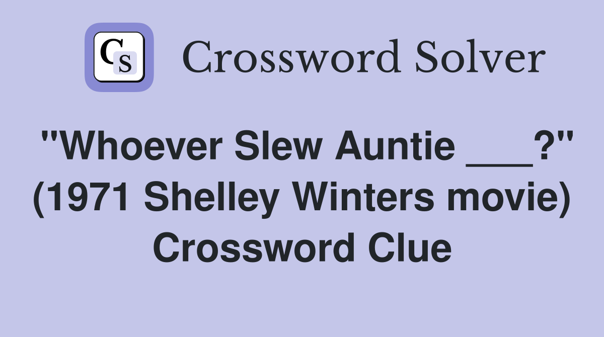 "Whoever Slew Auntie ___?" (1971 Shelley Winters movie) Crossword Clue