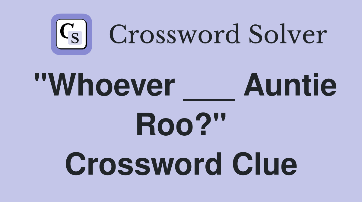 "Whoever ___ Auntie Roo?" Crossword Clue