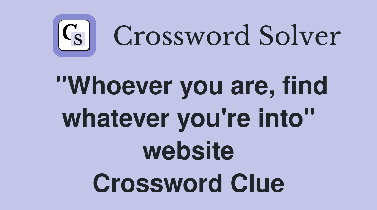 "Whoever you are, find whatever you're into" website Crossword Clue
