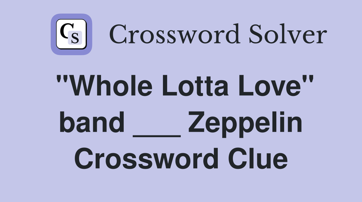 "Whole Lotta Love" band ___ Zeppelin Crossword Clue