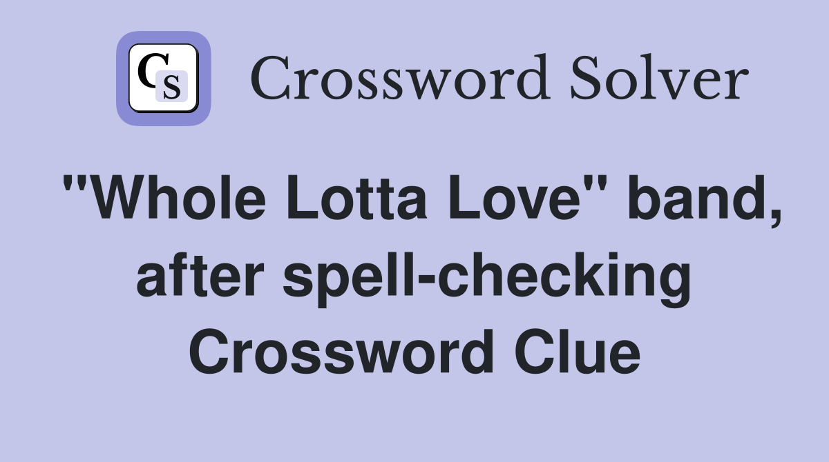 "Whole Lotta Love" band, after spell-checking Crossword Clue
