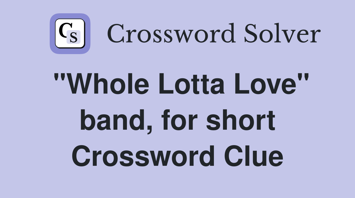 "Whole Lotta Love" band, for short Crossword Clue