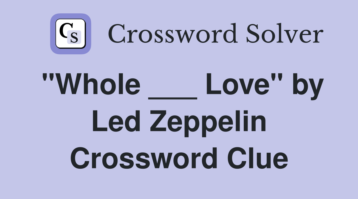 "Whole ___ Love" by Led Zeppelin Crossword Clue