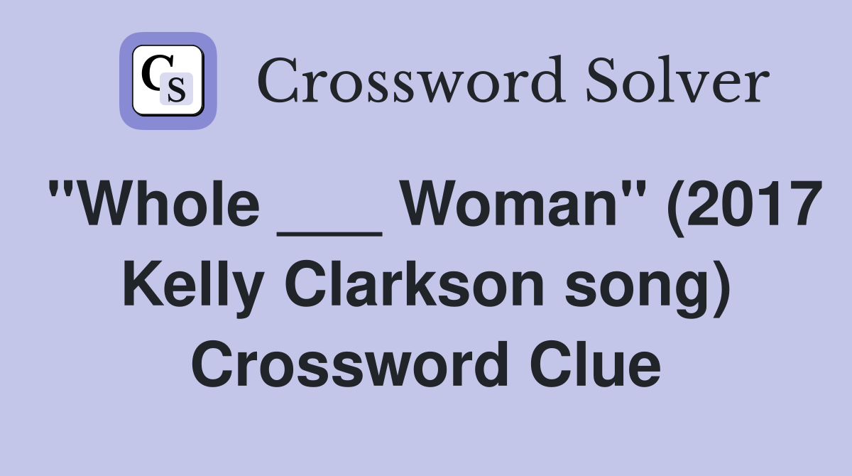 "Whole ___ Woman" (2017 Kelly Clarkson song) Crossword Clue