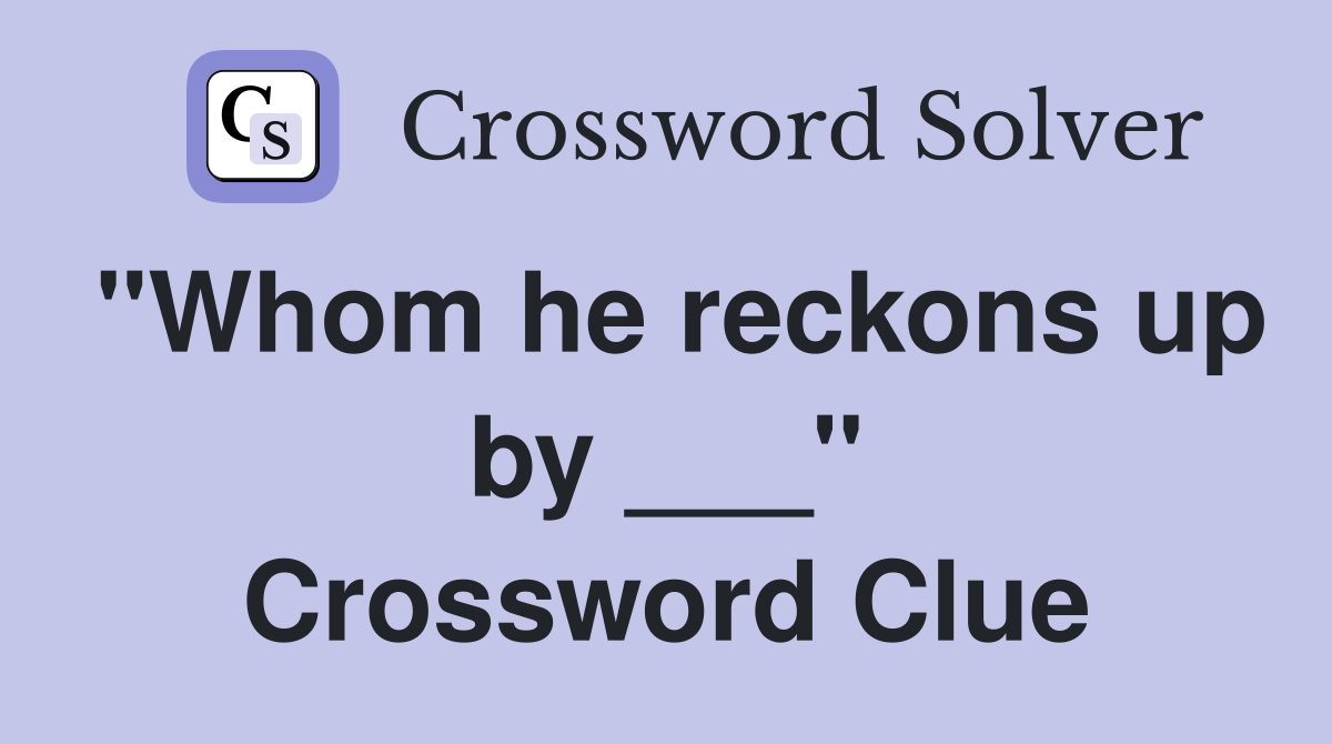 "Whom he reckons up by ___" Crossword Clue
