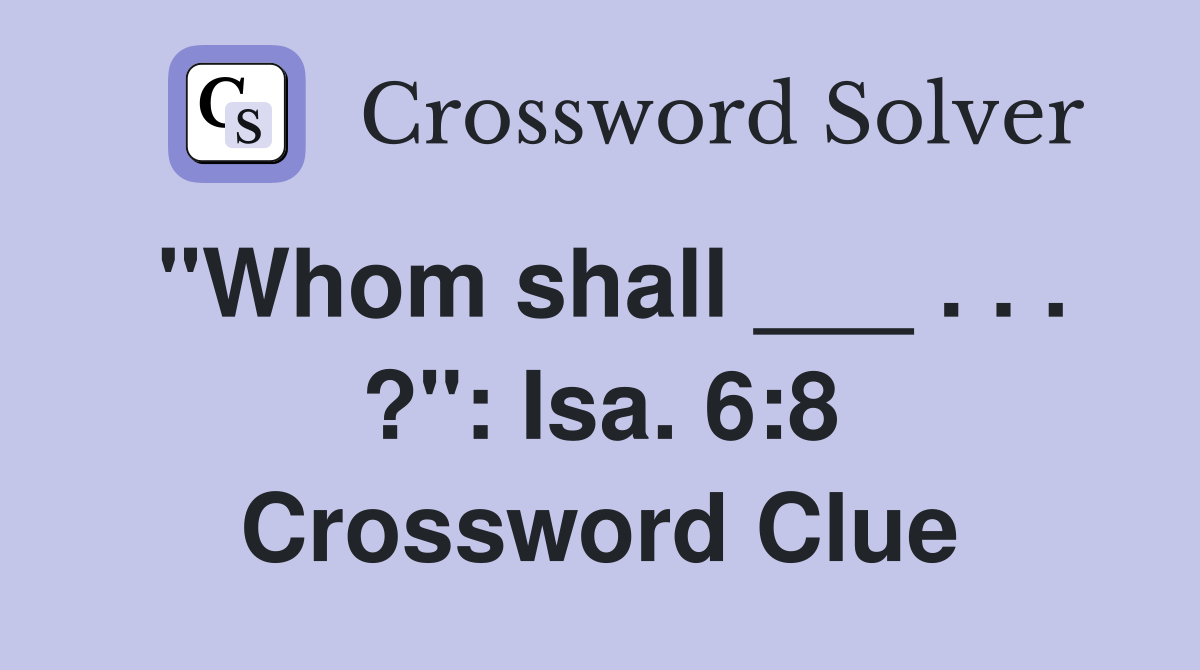 "Whom shall ___ . . . ?": Isa. 6:8 Crossword Clue