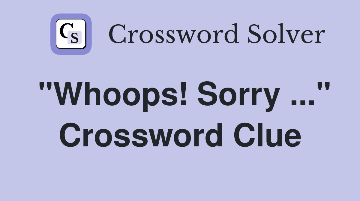 "Whoops! Sorry ..." Crossword Clue