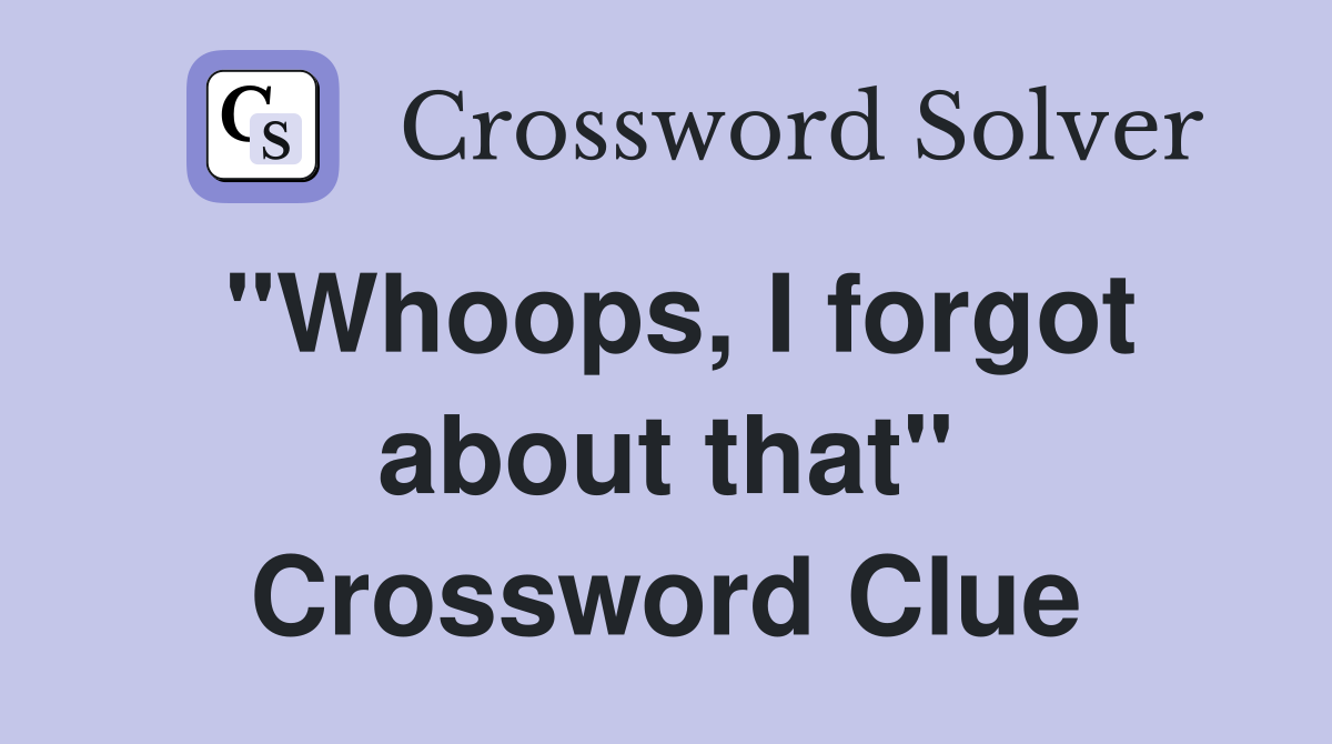 "Whoops, I forgot about that" Crossword Clue
