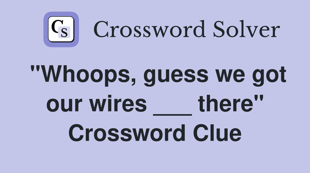 "Whoops, guess we got our wires ___ there" Crossword Clue