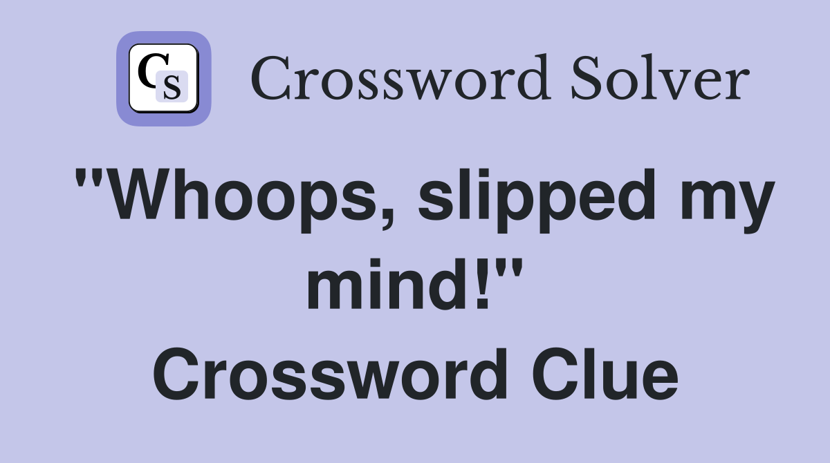 "Whoops, slipped my mind!" Crossword Clue
