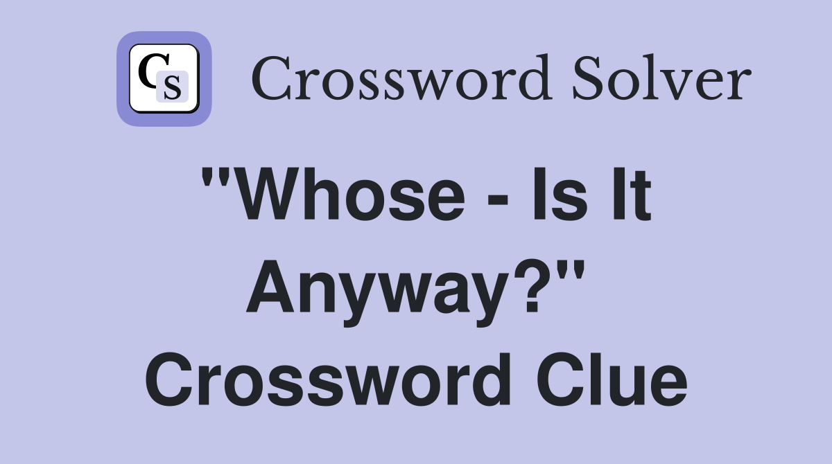 "Whose - Is It Anyway?" Crossword Clue