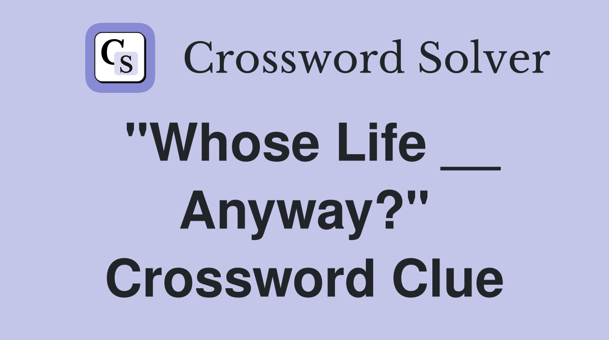 "Whose Life __ Anyway?" Crossword Clue
