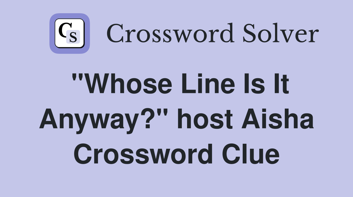 "Whose Line Is It Anyway?" host Aisha Crossword Clue