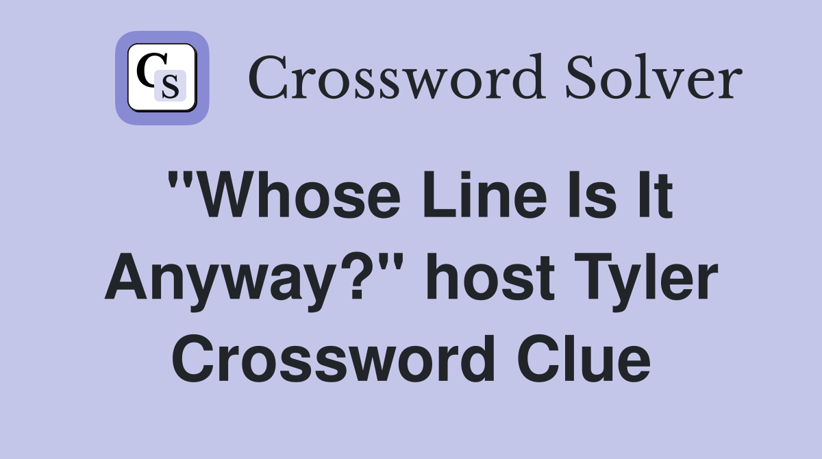 "Whose Line Is It Anyway?" host Tyler Crossword Clue