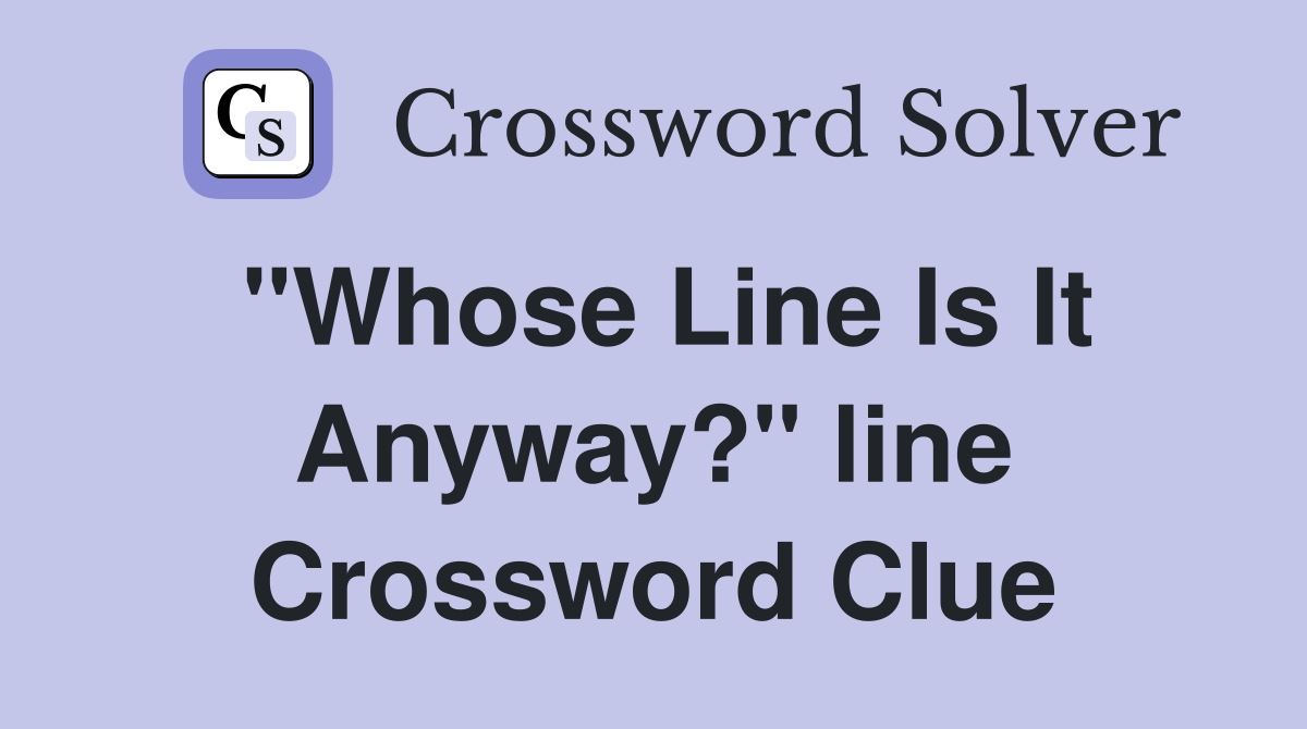 "Whose Line Is It Anyway?" line Crossword Clue