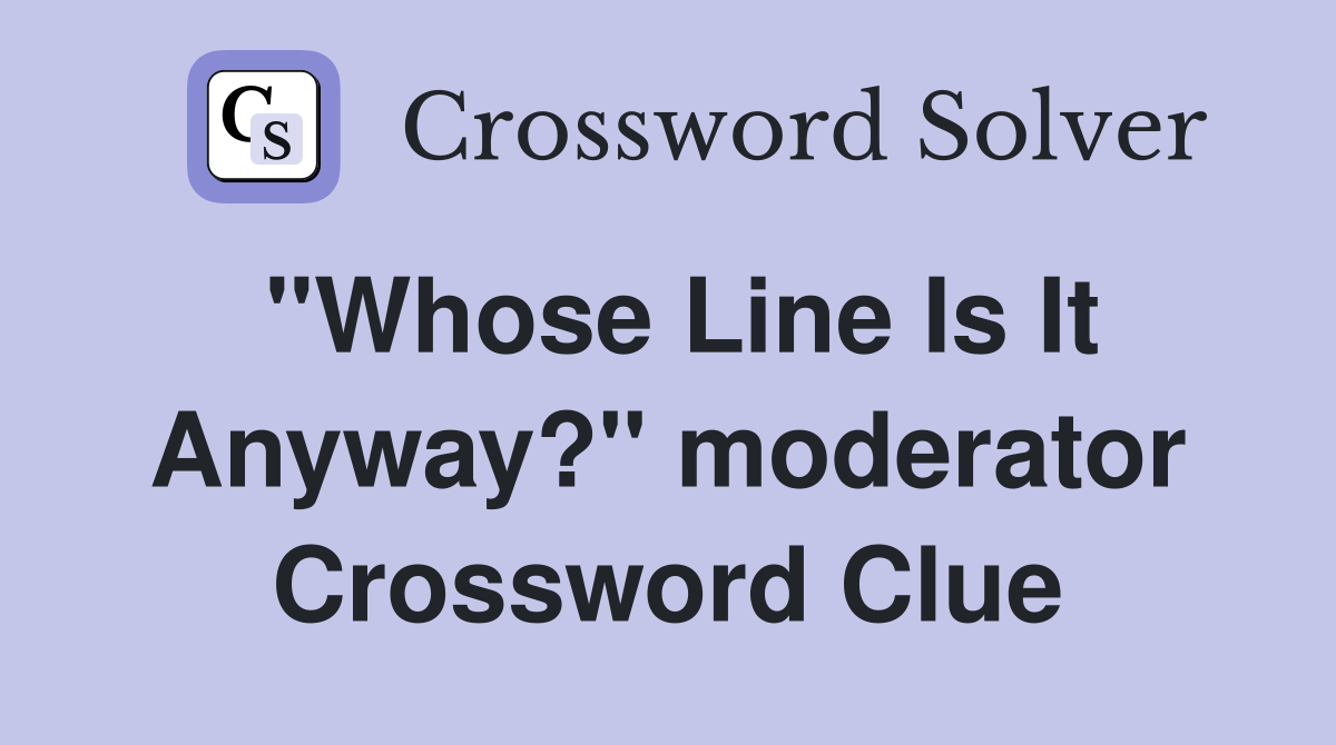 "Whose Line Is It Anyway?" moderator Crossword Clue