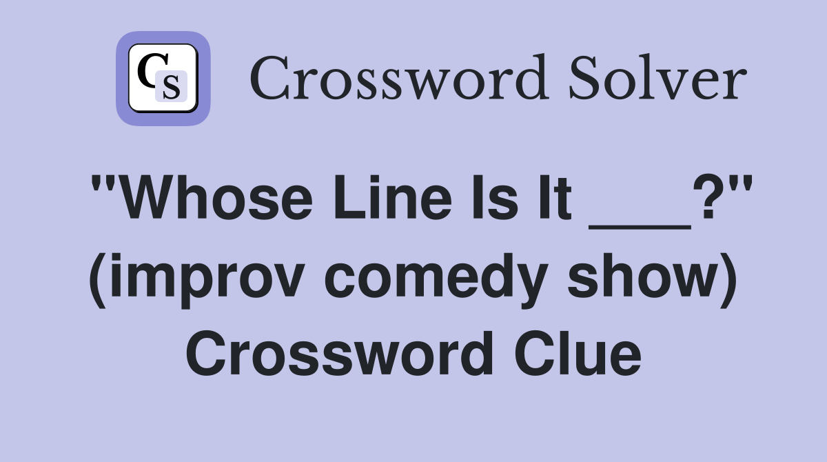 "Whose Line Is It ___?" (improv comedy show) Crossword Clue