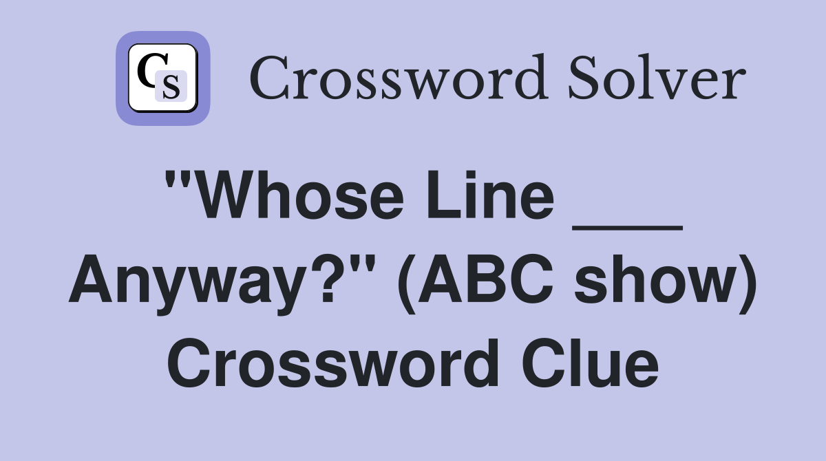 "Whose Line ___ Anyway?" (ABC show) Crossword Clue