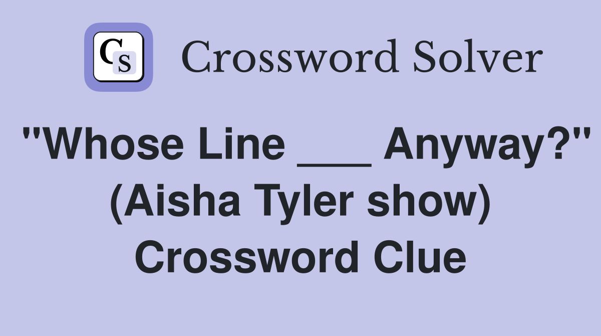 "Whose Line ___ Anyway?" (Aisha Tyler show) Crossword Clue
