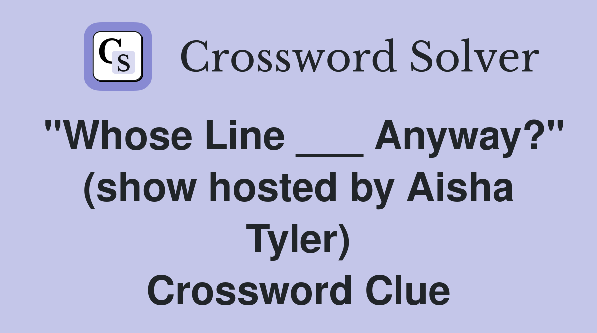 "Whose Line ___ Anyway?" (show hosted by Aisha Tyler) Crossword Clue