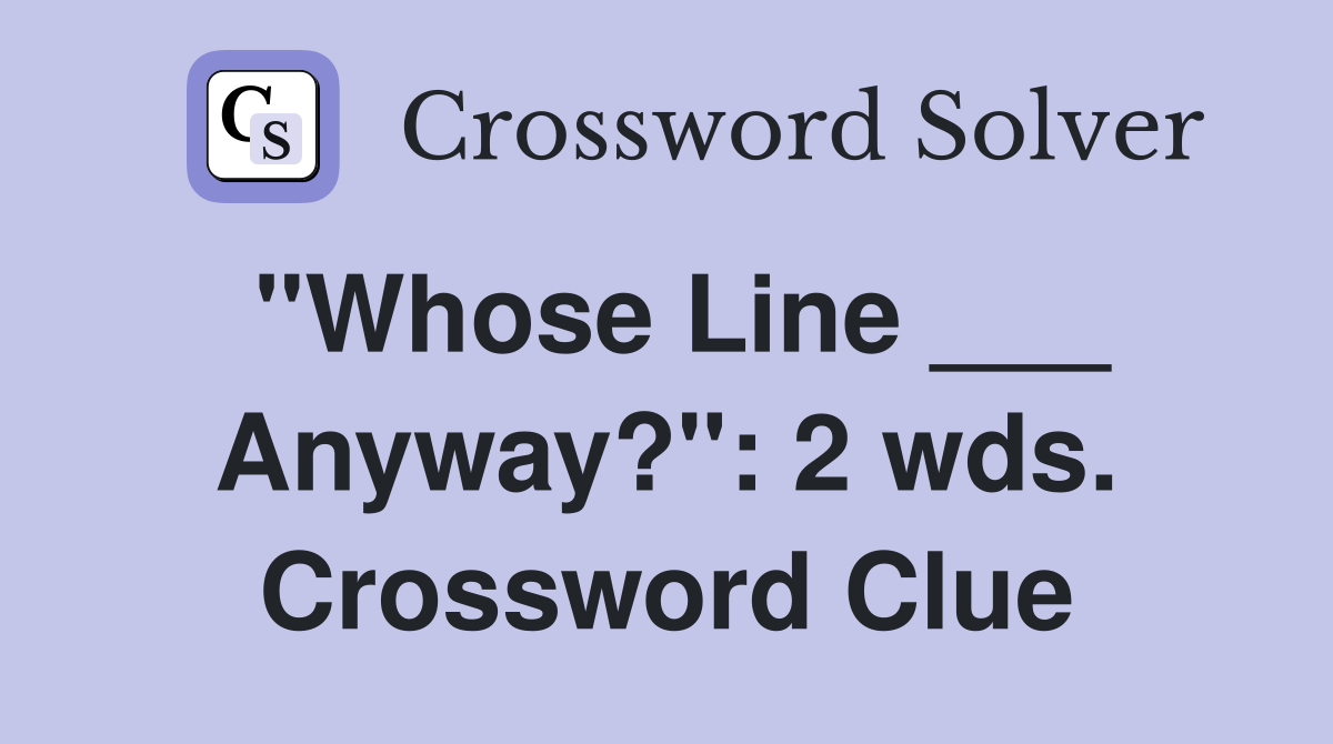 "Whose Line ___ Anyway?": 2 wds. Crossword Clue
