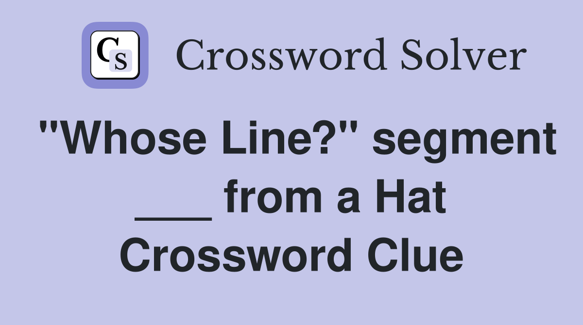 "Whose Line?" segment ___ from a Hat Crossword Clue