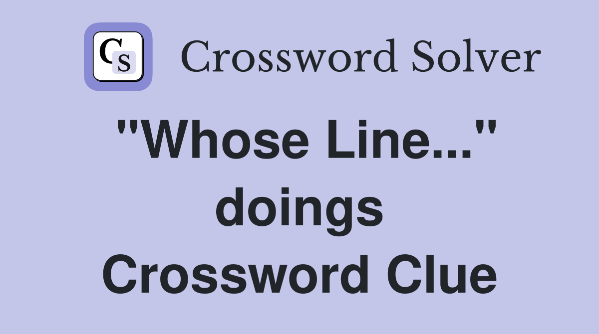 "Whose Line..." doings Crossword Clue