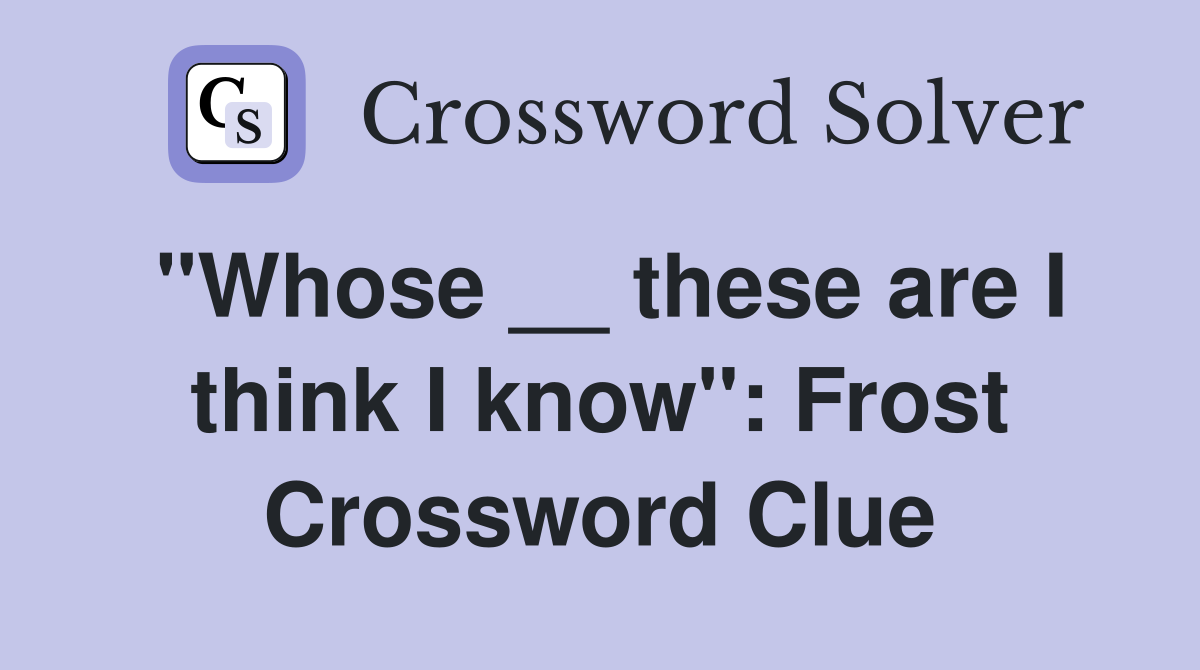 "Whose __ these are I think I know": Frost Crossword Clue