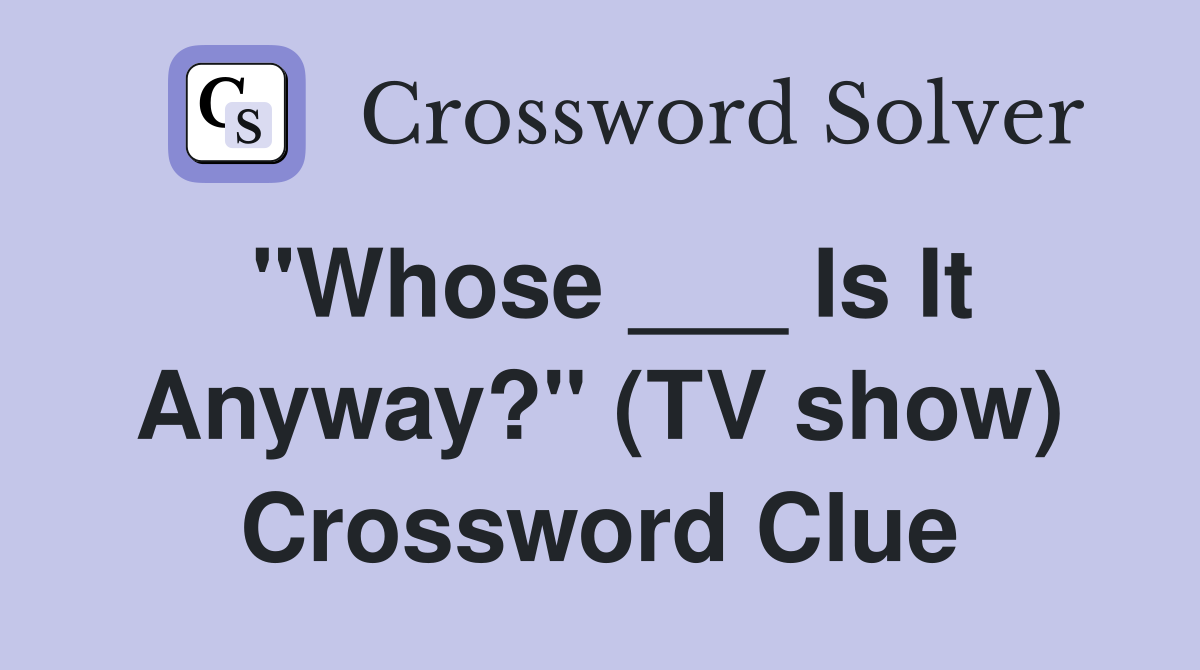 "Whose ___ Is It Anyway?" (TV show) Crossword Clue