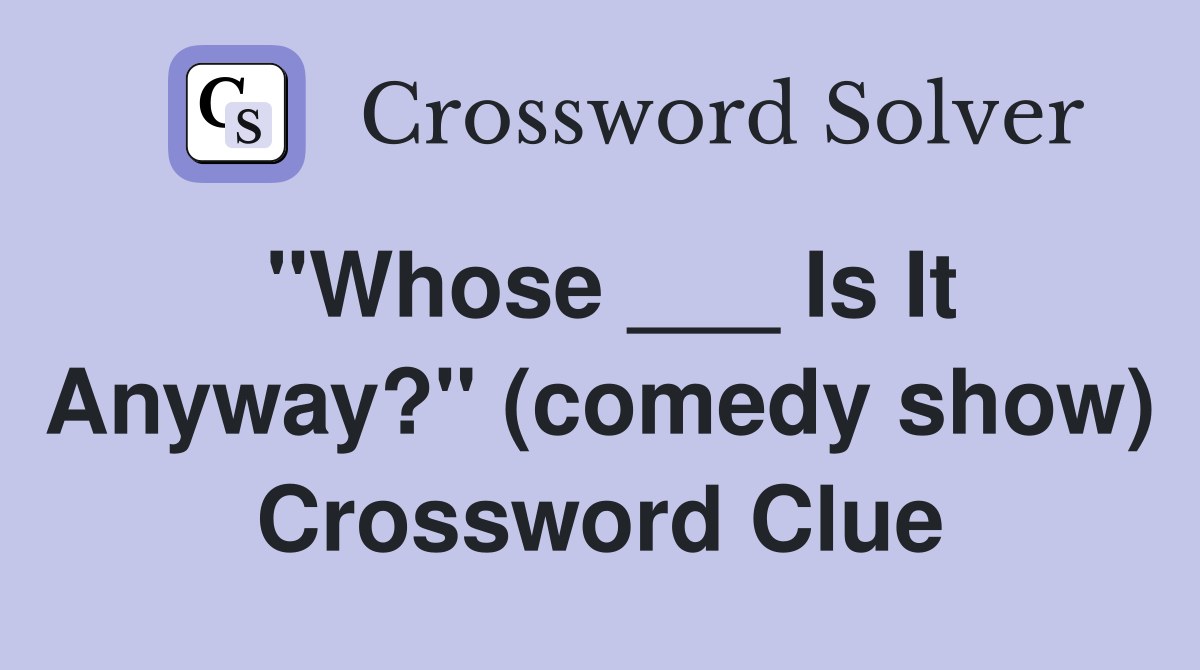 "Whose ___ Is It Anyway?" (comedy show) Crossword Clue