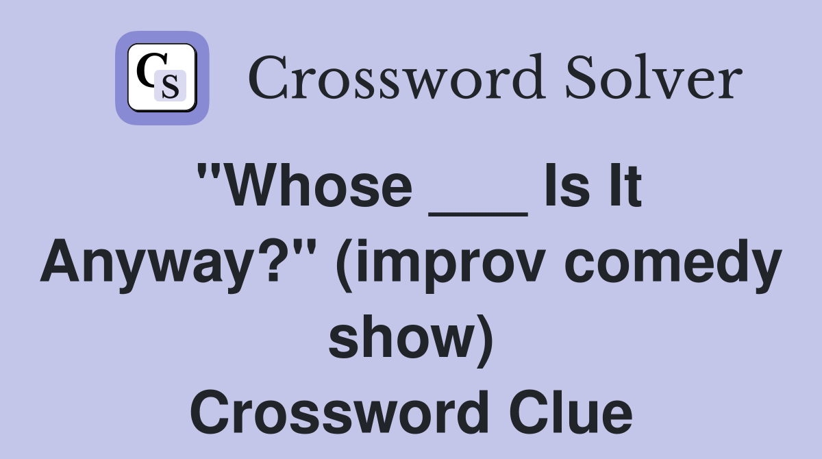 "Whose ___ Is It Anyway?" (improv comedy show) Crossword Clue