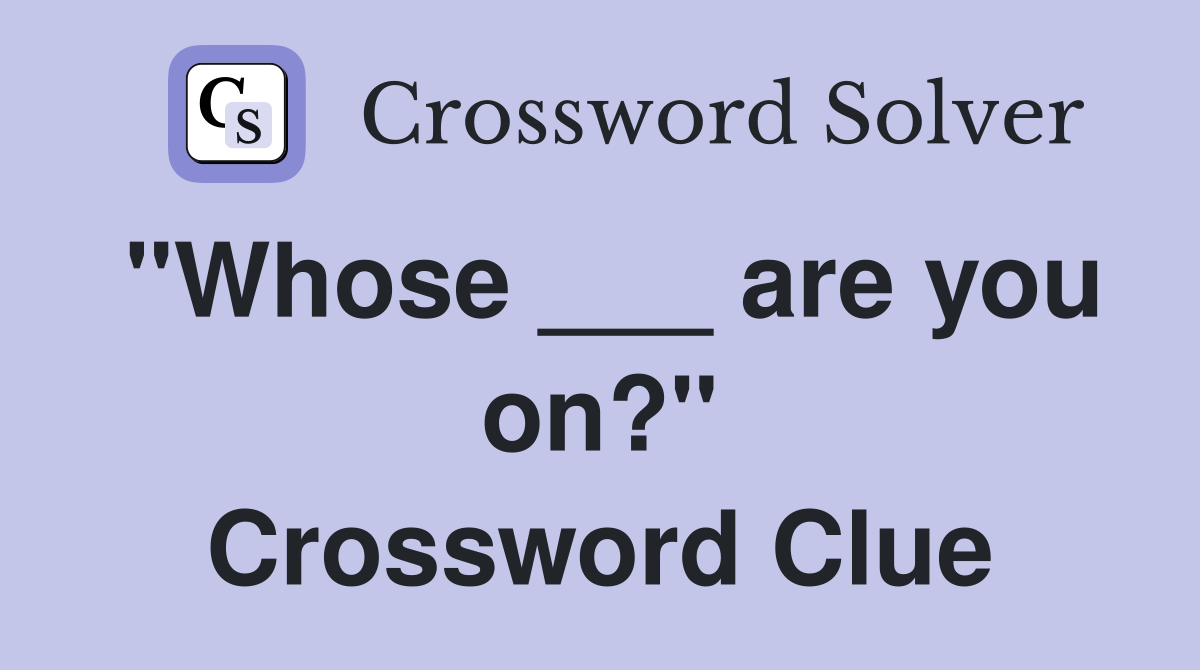 "Whose ___ are you on?" Crossword Clue