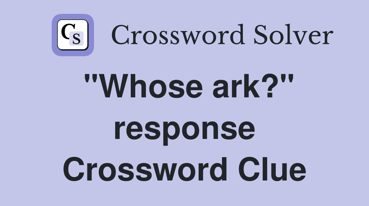 "Whose ark?" response Crossword Clue