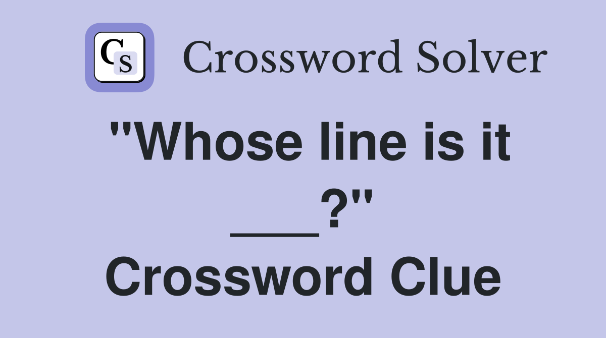 "Whose line is it ___?" Crossword Clue