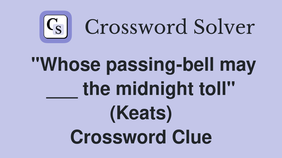 "Whose passing-bell may ___ the midnight toll" (Keats) Crossword Clue