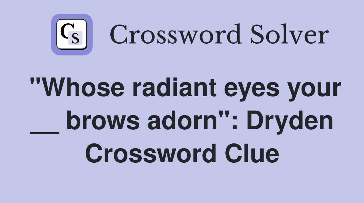 "Whose radiant eyes your __ brows adorn": Dryden Crossword Clue