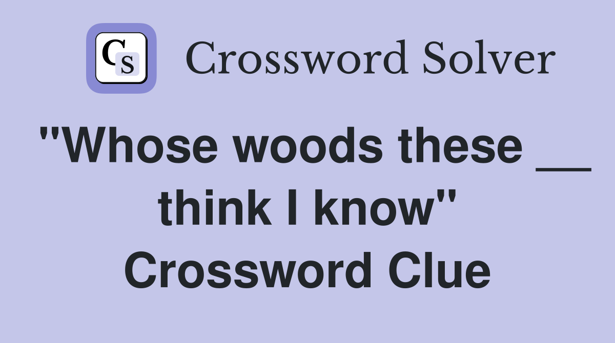 "Whose woods these __ think I know" Crossword Clue