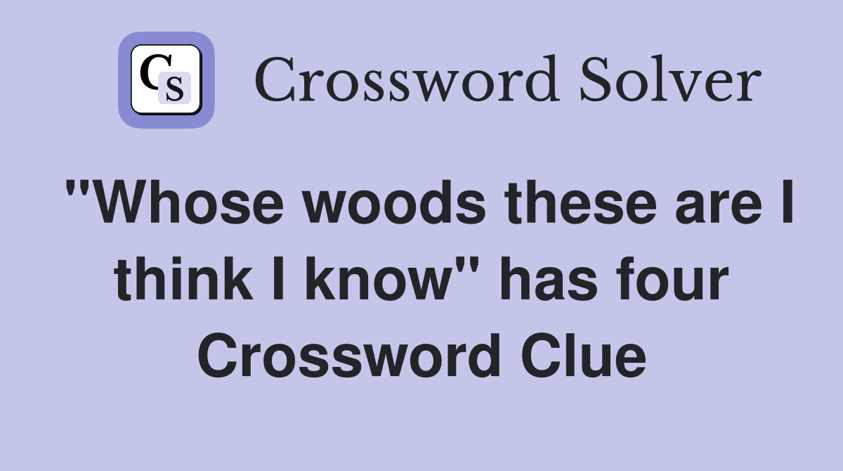 "Whose woods these are I think I know" has four Crossword Clue