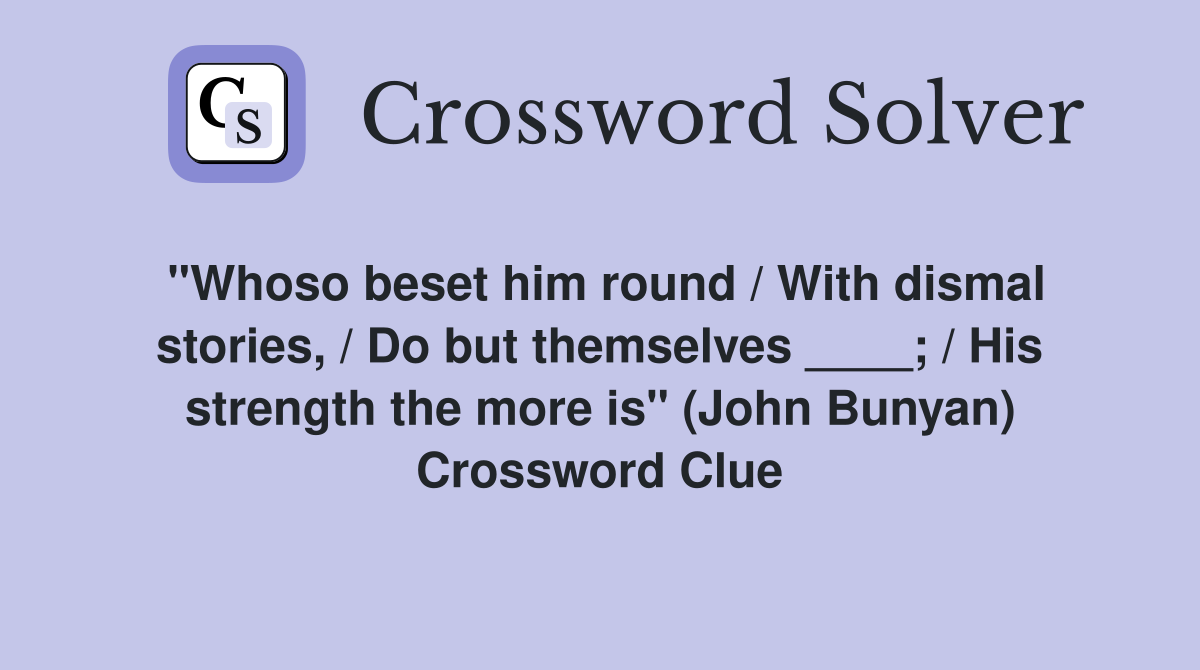 "Whoso beset him round / With dismal stories, / Do but themselves ____; / His strength the more is" (John Bunyan) Crossword Clue