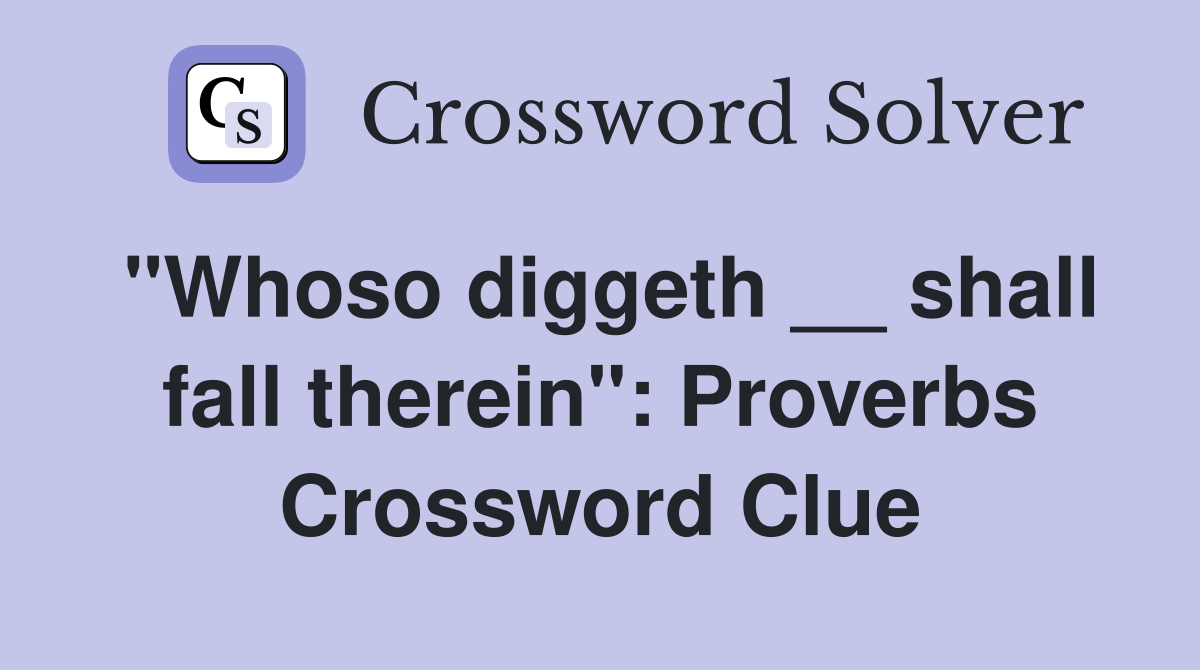 "Whoso diggeth __ shall fall therein": Proverbs Crossword Clue