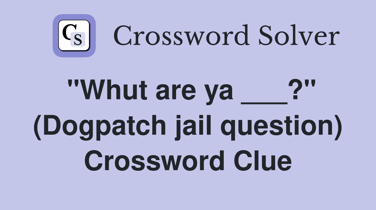 "Whut are ya ___?" (Dogpatch jail question) Crossword Clue