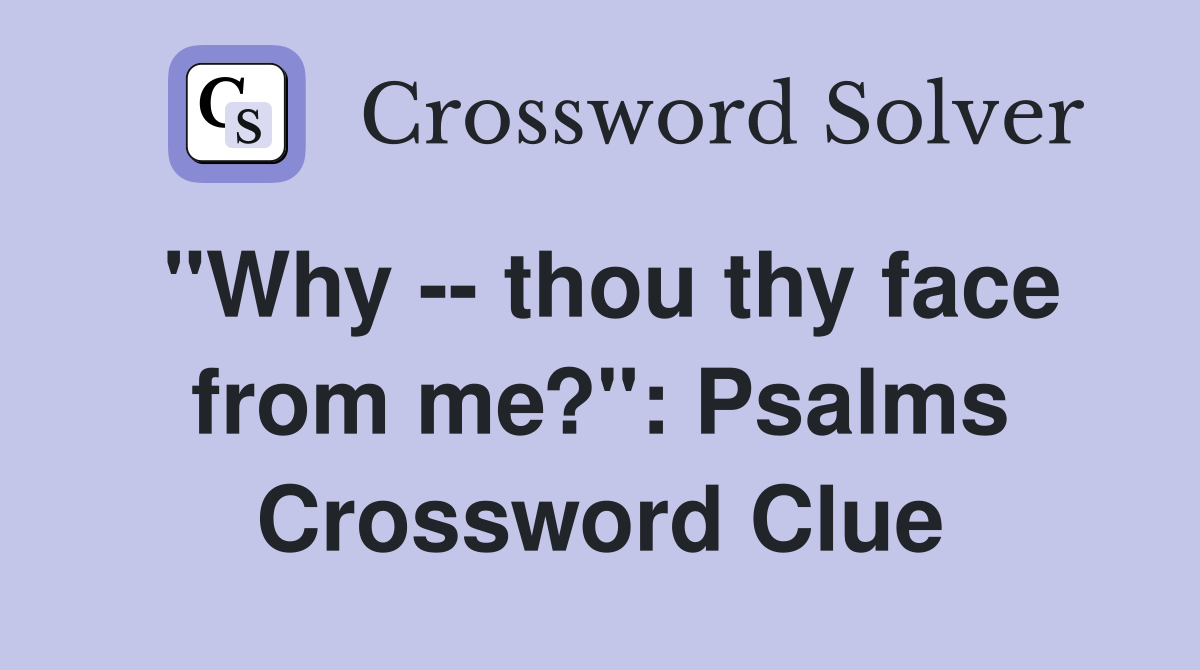 "Why -- thou thy face from me?": Psalms Crossword Clue