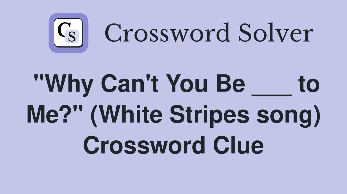 "Why Can't You Be ___ to Me?" (White Stripes song) Crossword Clue