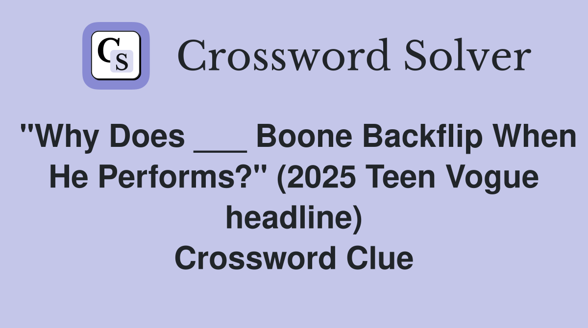 "Why Does ___ Boone Backflip When He Performs?" (2025 Teen Vogue headline) Crossword Clue