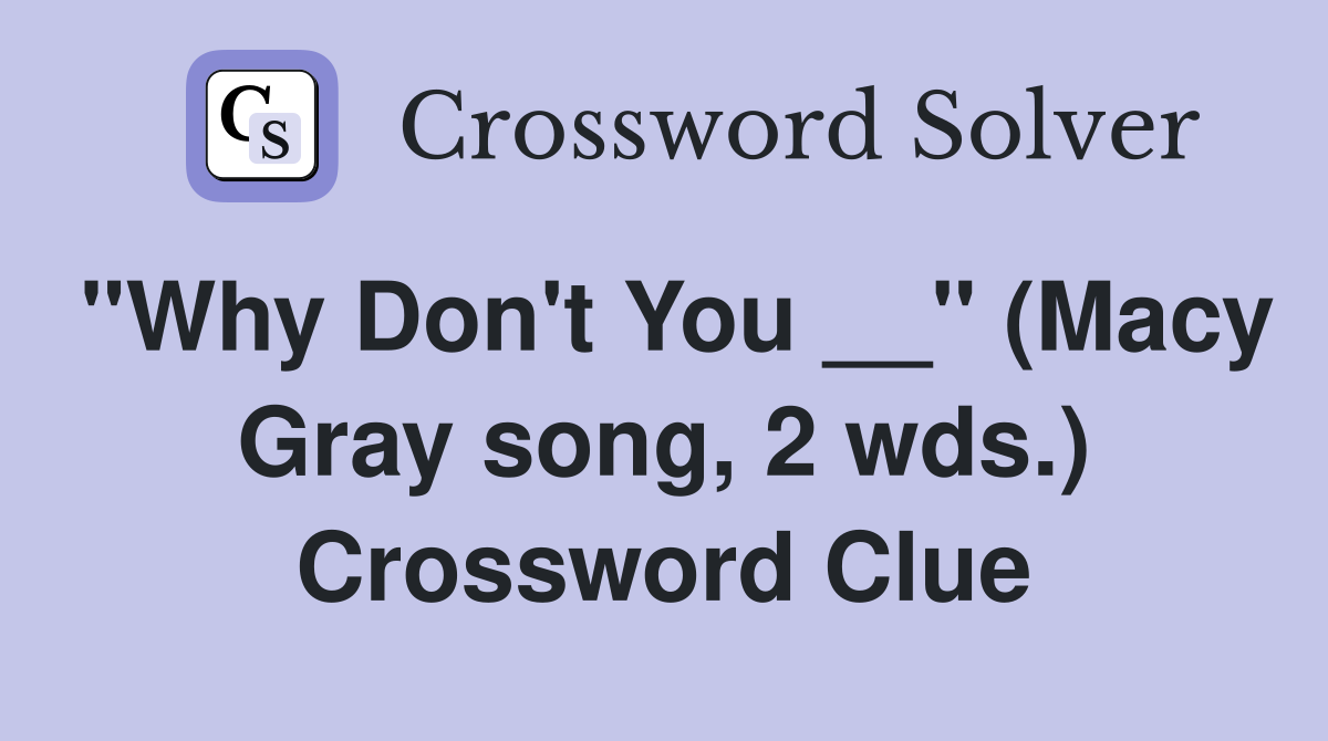 "Why Don't You __" (Macy Gray song, 2 wds.) Crossword Clue