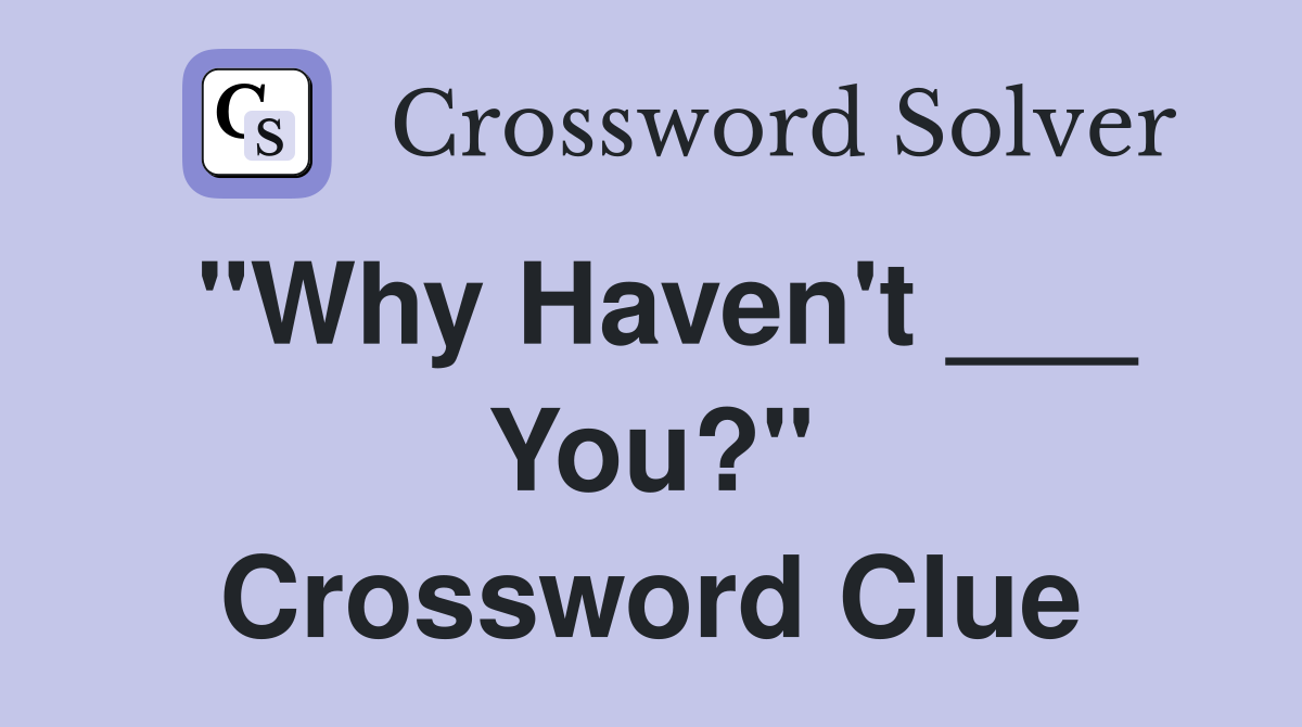 "Why Haven't ___ You?" Crossword Clue