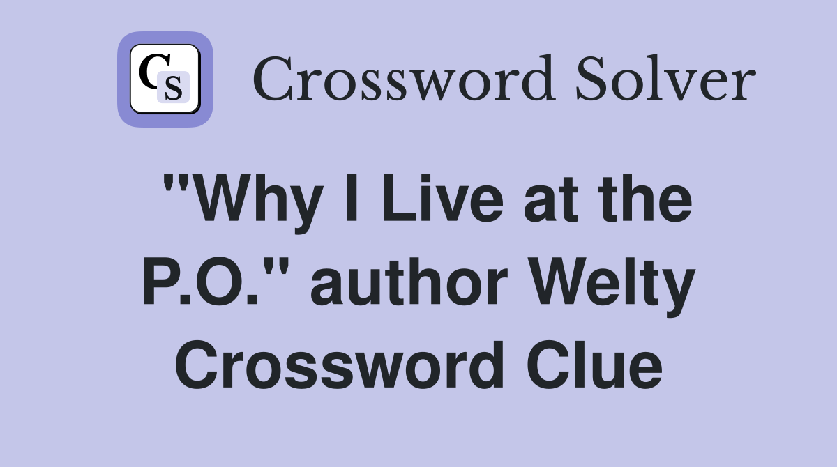 "Why I Live at the P.O." author Welty Crossword Clue